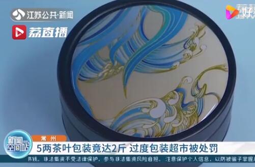 5两茶叶包装重2斤，售价280元？常州一超市因过度包装被处罚！